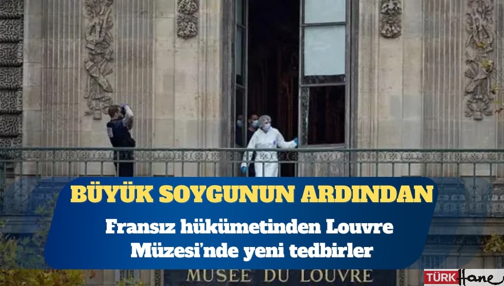 Büyük soygunun ardından Fransız hükümetinden Louvre’a yeni tedbirler