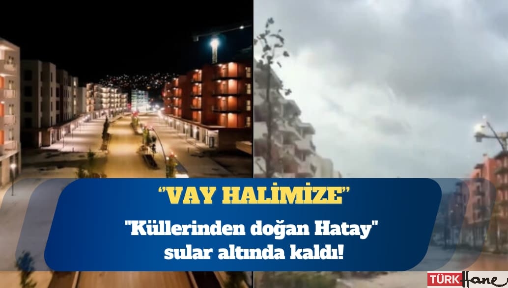”Küllerinden doğan Hatay” sular altında kaldı: Vay halimize