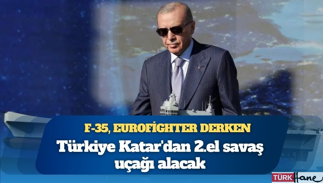 F-35, Eurofighter derken; Türkiye Katar’dan 2.el savaş uçağı alacak