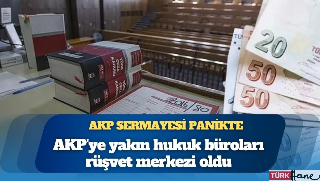 Kulisler kaynıyor: ‘AKP’ye yakın hukuk büroları rüşvet merkezi oldu’