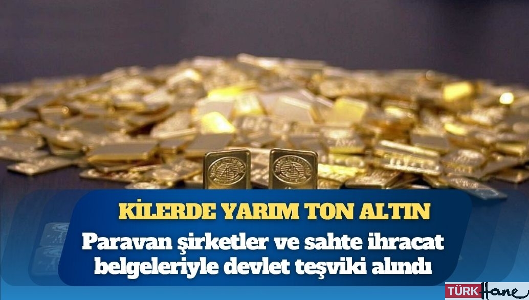 İstanbul Altın Rafinerisi operasyonunda kilerde yarım ton altın bulundu, paravan şirketler ve sahte ihracat belgeleriyle de