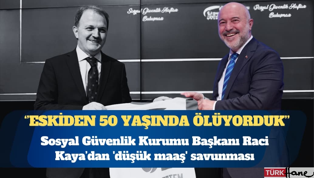 SGK Başkanı’ndan ‘düşük maaş’ savunması: Eskiden 50 yaşında ölüyorduk