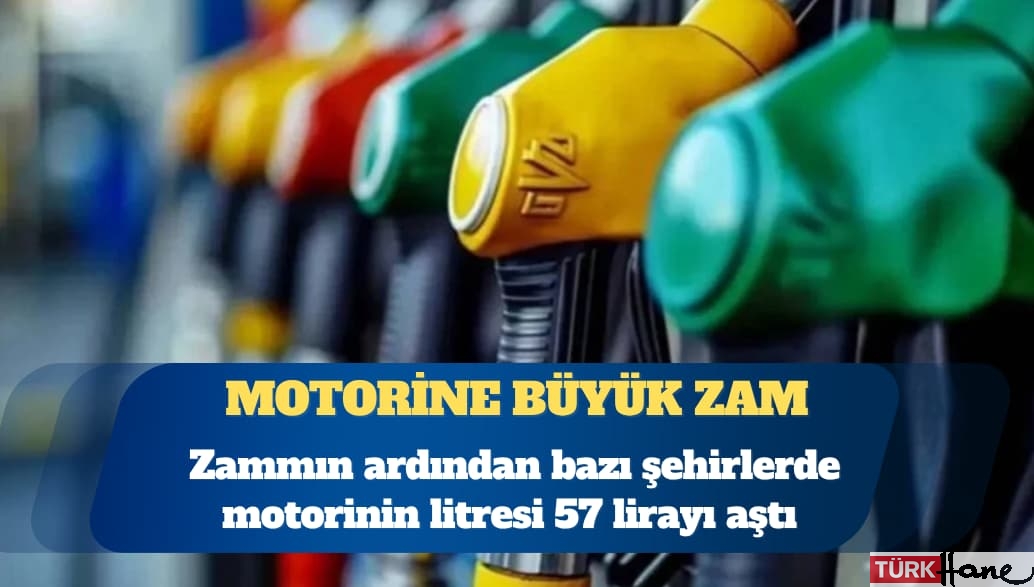 Motorine büyük zam: Litresi 57 lirayı aştı