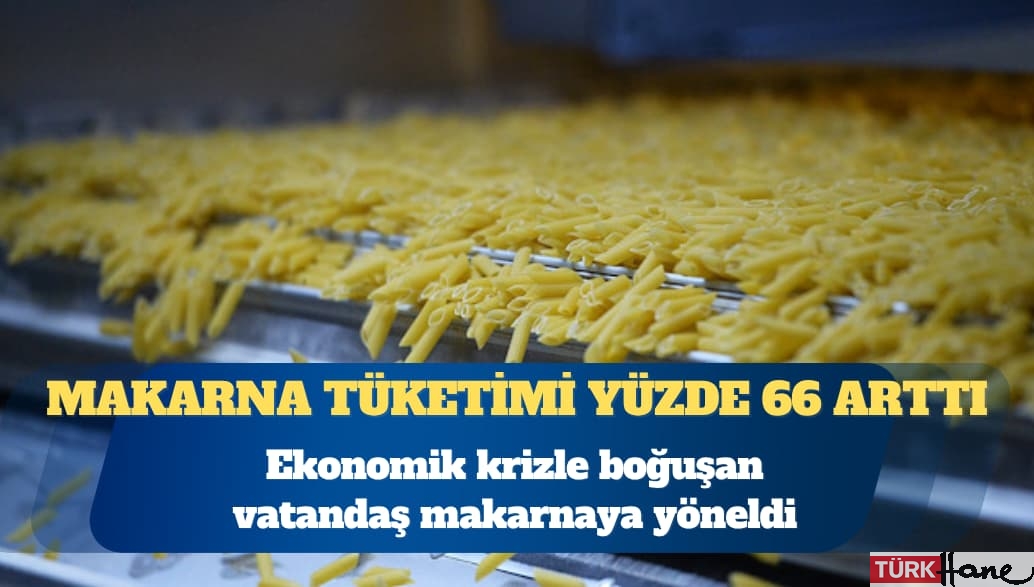 Ekonomik krizle boğuşan vatandaş makarnaya yöneldi: Türkiye’de makarna tüketimi yüzde 66 arttı