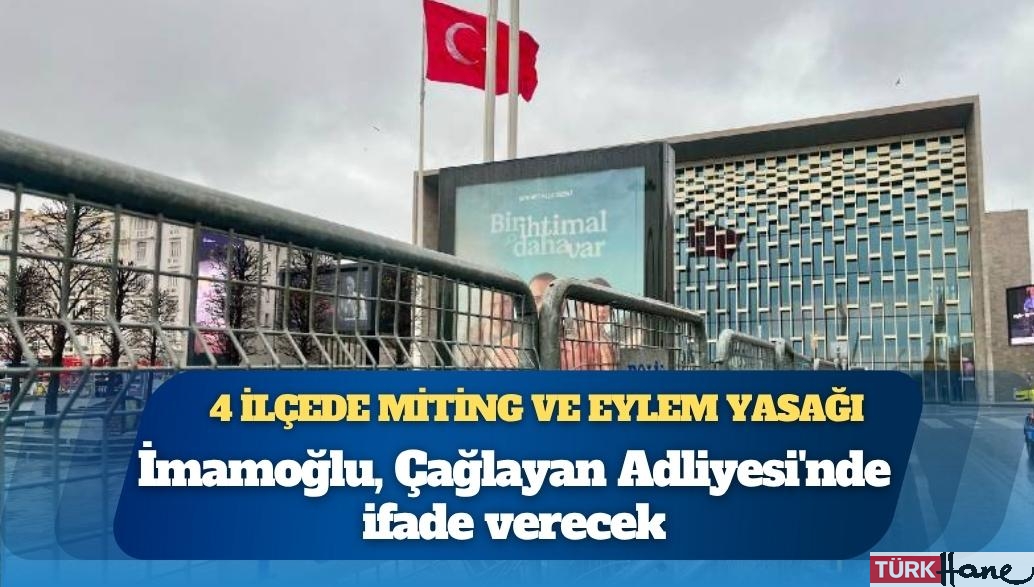 Ekrem İmamoğlu, Çağlayan Adliyesi’nde ifade verecek: İstanbul Valiliği’nden 4 ilçede miting ve eylem yasağı