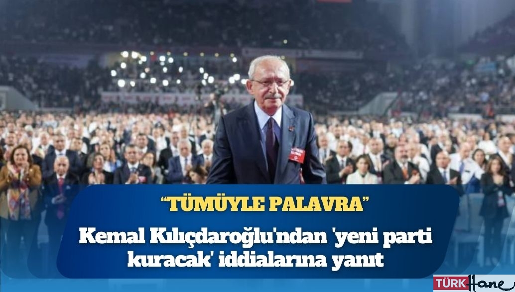 Kemal Kılıçdaroğlu’ndan ‘yeni parti kuracak’ iddialarına yanıt: Palavra