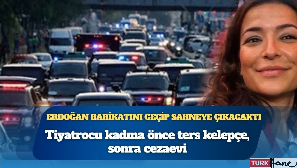Erdoğan barikatını geçip sahneye çıkacaktı: Tiyatrocu kadına önce ters kelepçe, sonra cezaevi