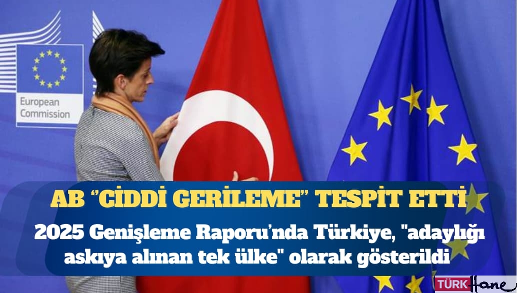 Avrupa Birliği 2025 Genişleme Raporu’nda Türkiye, ”adaylığı askıya alınan tek ülke” olarak gösterildi