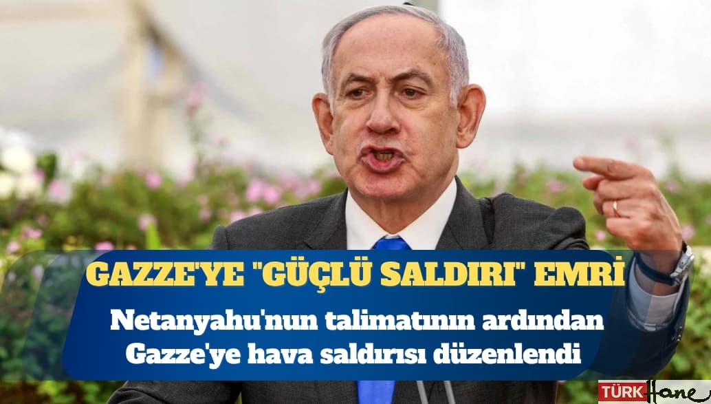 İsrail Başbakanı Netanyahu’dan Gazze’ye “güçlü saldırı” emri