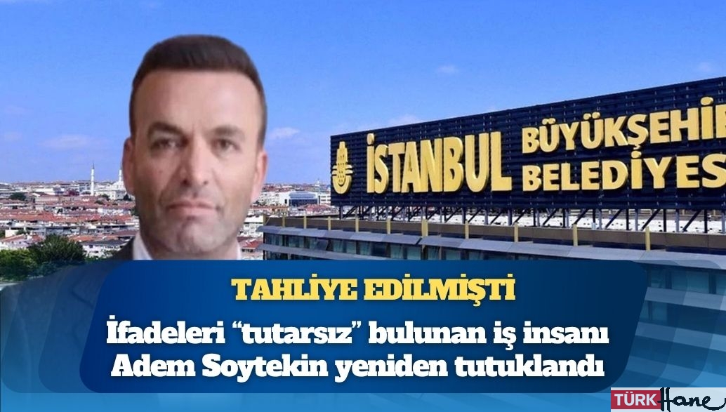‘Etkin pişmanlık’ ifadesiyle tahliye edilmişti: İfadeleri “tutarsız” bulunan iş insanı Adem Soytekin yeniden tutu