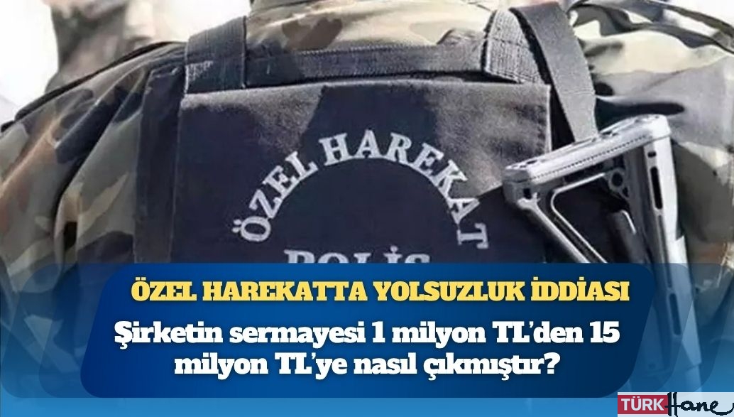 Özel harekatta yolsuzluk iddiası: Şirketin sermayesi 1 milyon TL’den 15 milyon TL’ye nasıl çıkmıştır?