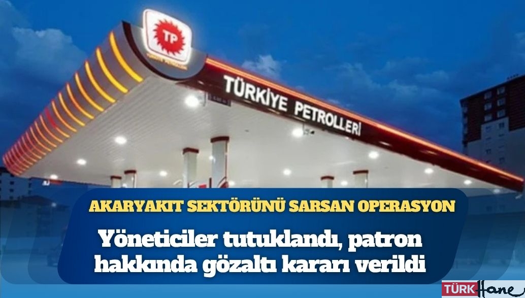 Akaryakıt sektörünü sarsan operasyon: Yöneticiler tutuklandı, patron hakkında gözaltı kararı verildi