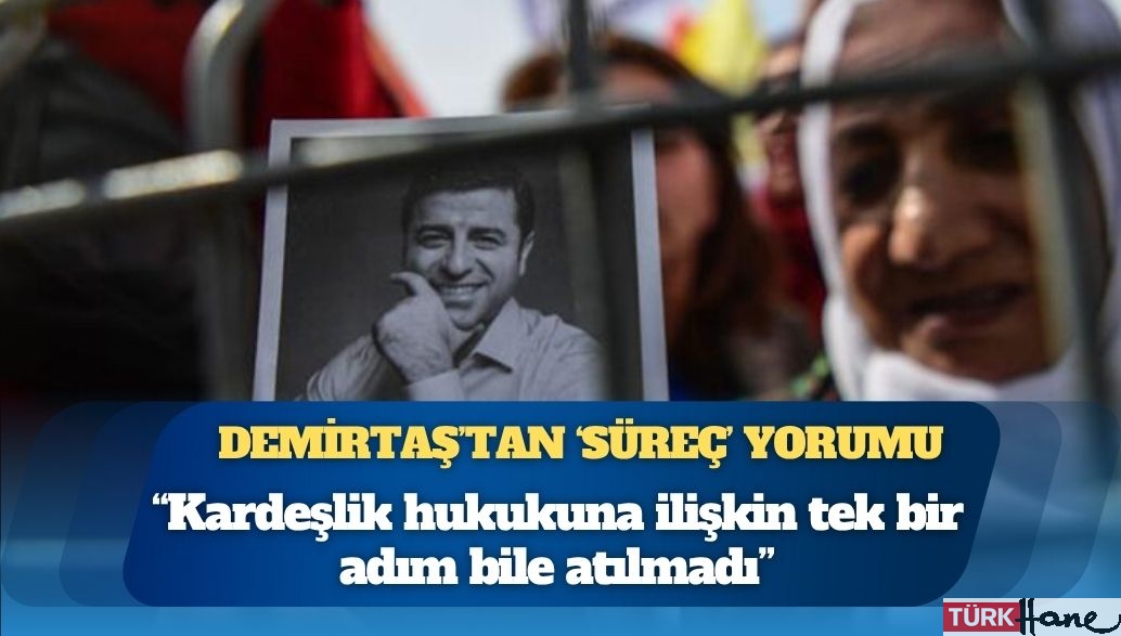Selahattin Demirtaş’tan ‘süreç’ yorumu: “Kardeşlik hukukuna ilişkin tek bir adım bile atılmadı”