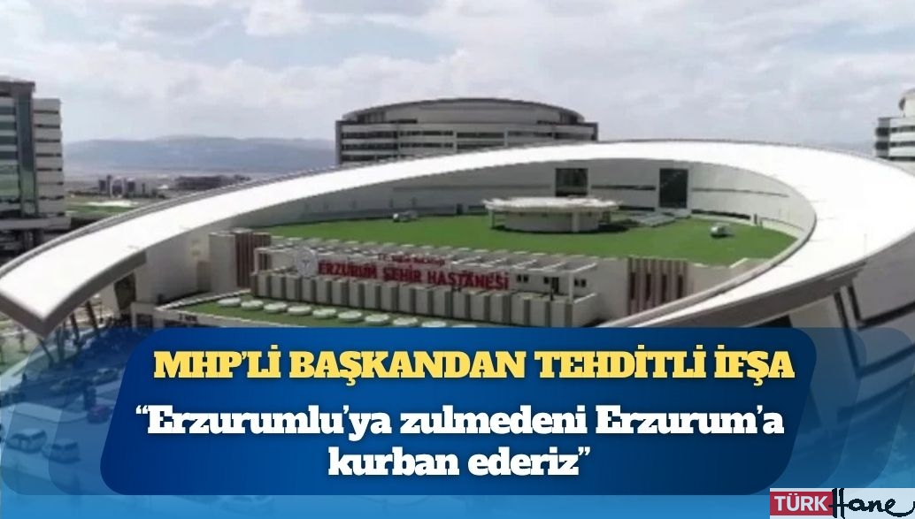 MHP’li başkandan tehditli ifşa: “Erzurum’a kurban ederiz”