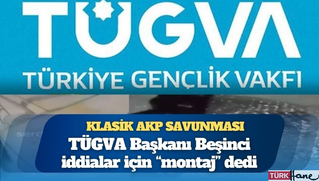 TÜGVA Başkanı’ndan klasik AKP savunması: Montaj  