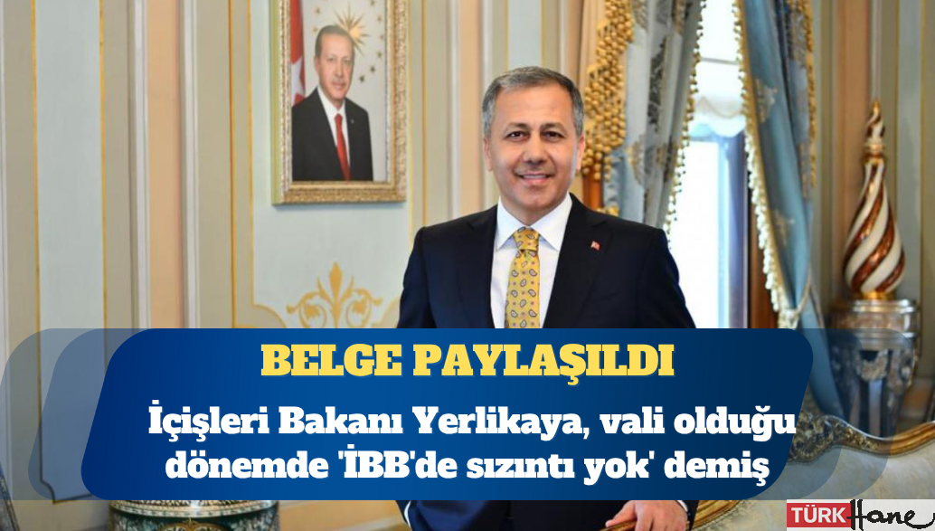 İçişleri Bakanı Ali Yerlikaya, vali olduğu dönemde ”İBB’de sızıntı yok” demiş