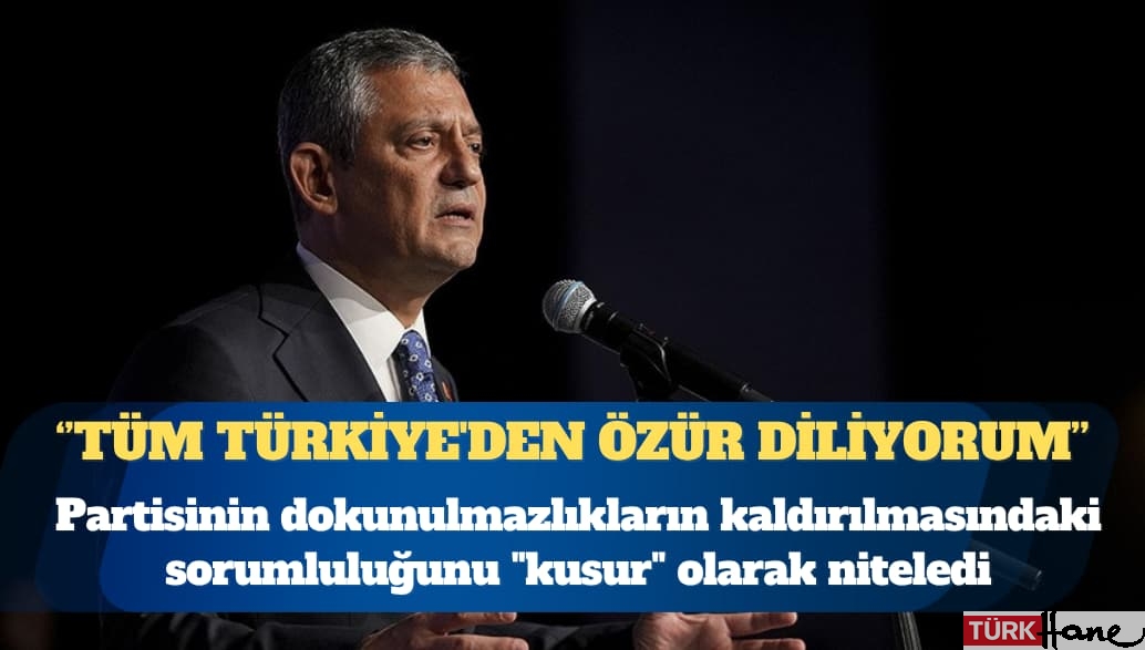 CHP Genel Başkanı Özgür Özel: Tüm Türkiye’den özür diliyorum