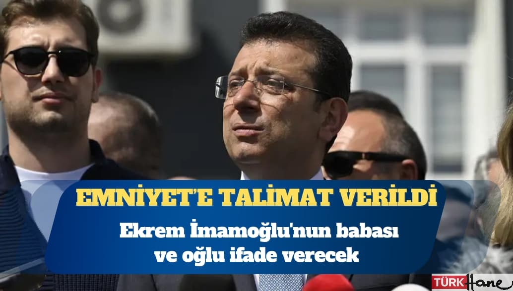 Ekrem İmamoğlu’nun babası ve oğlu ifade verecek