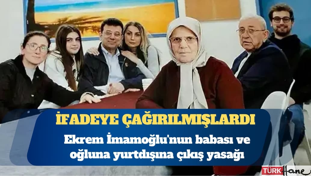 İfadeye çağırılmışlardı: Ekrem İmamoğlu’nun babası ve oğluna yurtdışına çıkış yasağı