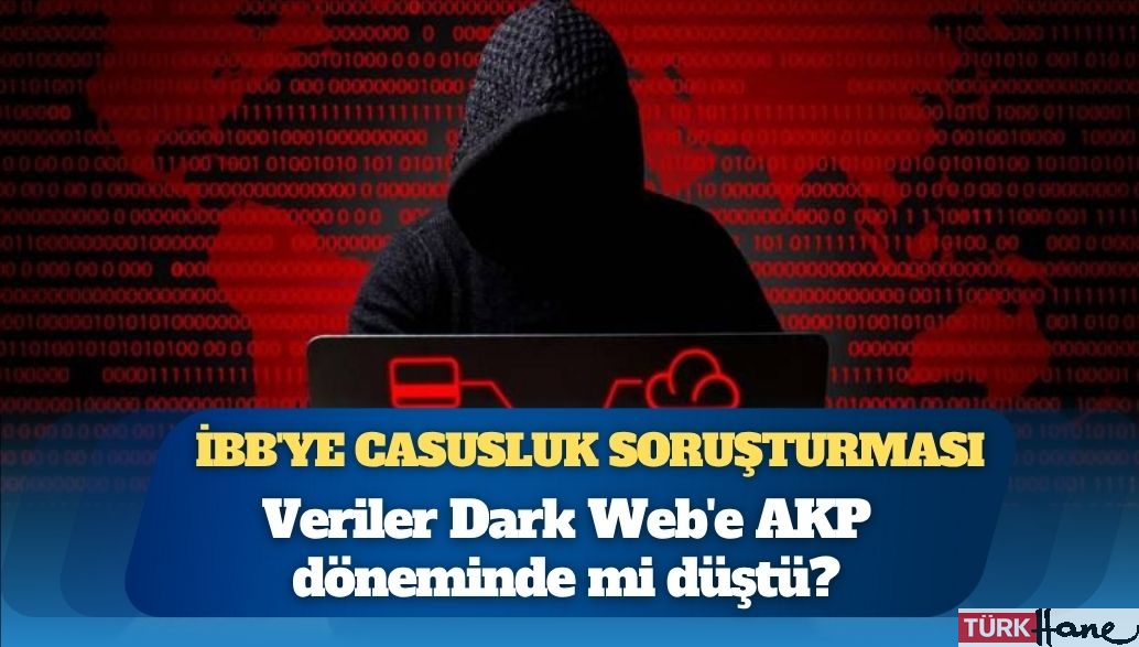 İBB’ye casusluk soruşturması: Veriler Dark Web’e AKP döneminde mi düştü?