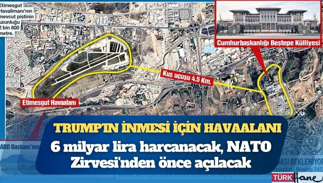 Türkiye Trump’ın inmesi için havaalanı yapıyor: 6 milyar lira harcanacak, NATO Zirvesi’nden önce açılacak
