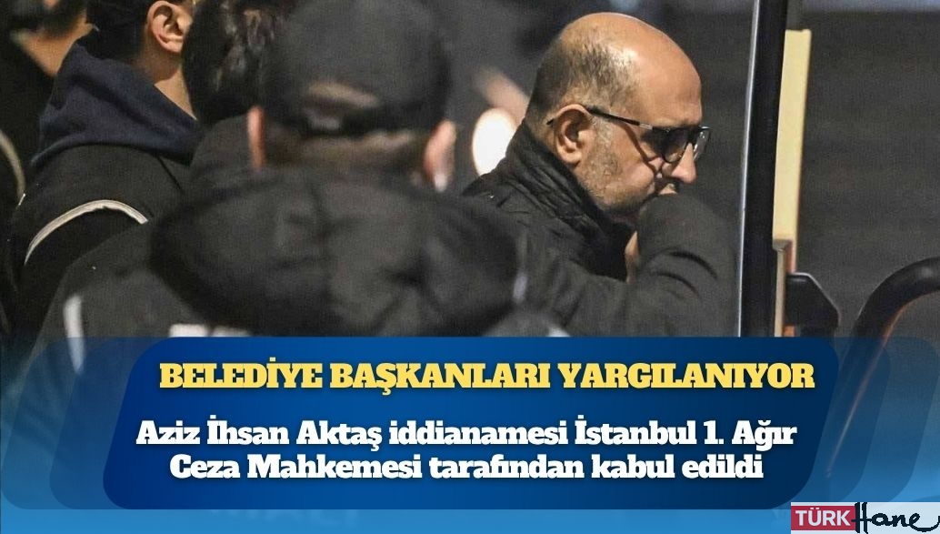 Aziz İhsan Aktaş iddianamesi kabul edildi