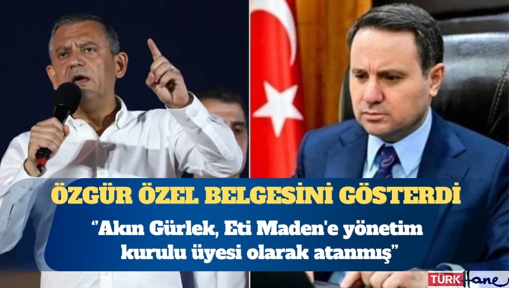 CHP Genel Başkanı Özgür Özel: Göreve atanmasının ardından Akın Gürlek, Eti Maden’e yönetim kurulu üyesi olara