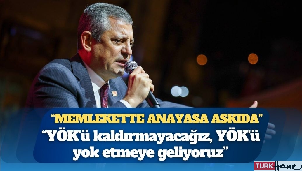 Özgür Özel: YÖK’ü kaldırmayacağız, YÖK’ü yok etmeye geliyoruz