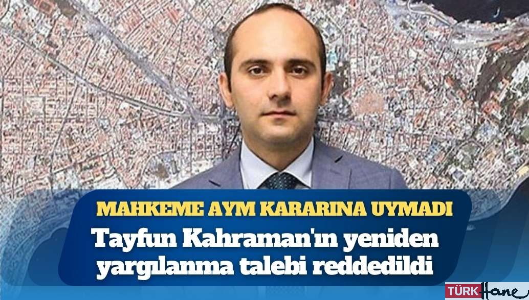 Yerel mahkeme AYM’yi yine tanımadı: Tayfun Kahraman’ın yeniden yargılanma talebi reddedildi