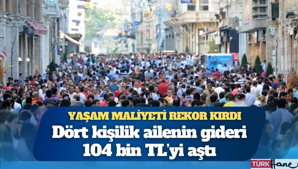 İstanbul’da yaşam maliyeti rekor kırdı: Dört kişilik ailenin gideri 104 bin TL’yi aştı