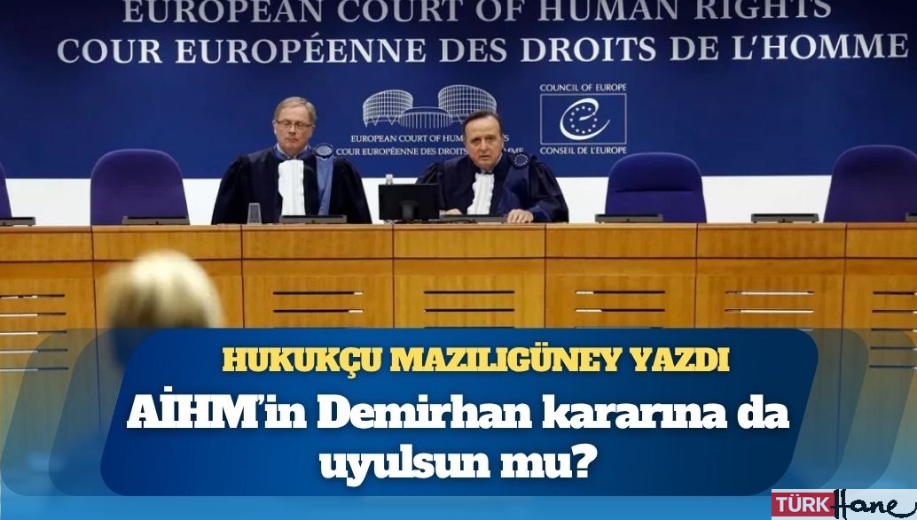 Hukukçu Mazılıgüney yazdı: AİHM’in Demirhan kararına da uyulsun mu?