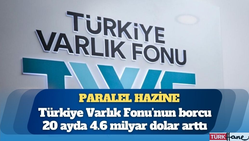 Türkiye Varlık Fonu’nun borcu 20 ayda 4.6 milyar dolar arttı