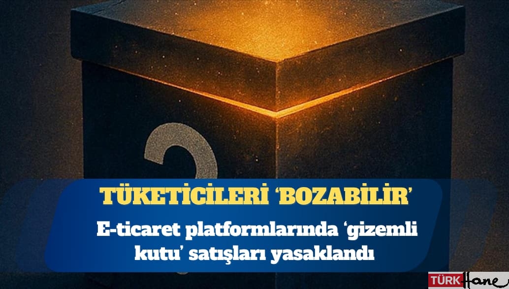 E-ticaret platformlarında ‘gizemli kutu’ satışları yasaklandı