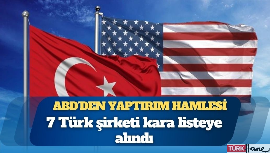 ABD’den yaptırım hamlesi: 7 Türk şirketi kara listeye alındı