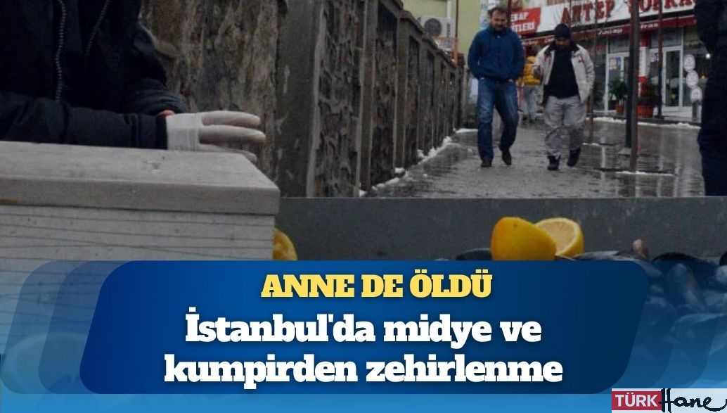 İstanbul’da midye ve kumpirden zehirlenme: Anne de öldü