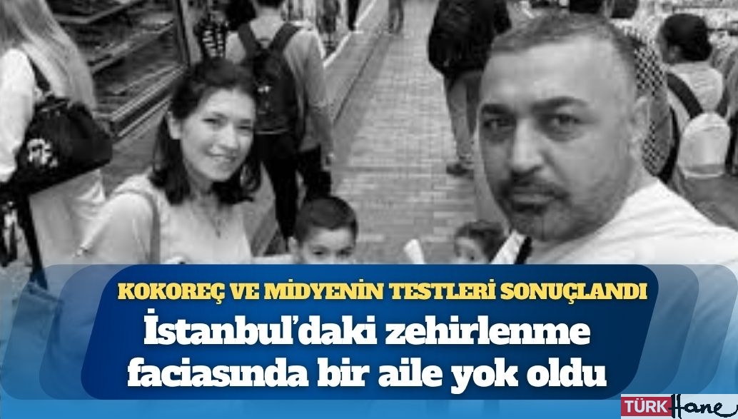 Kokoreç ve midyenin testleri sonuçlandı: İstanbul’daki zehirlenme faciasında bir aile yok oldu