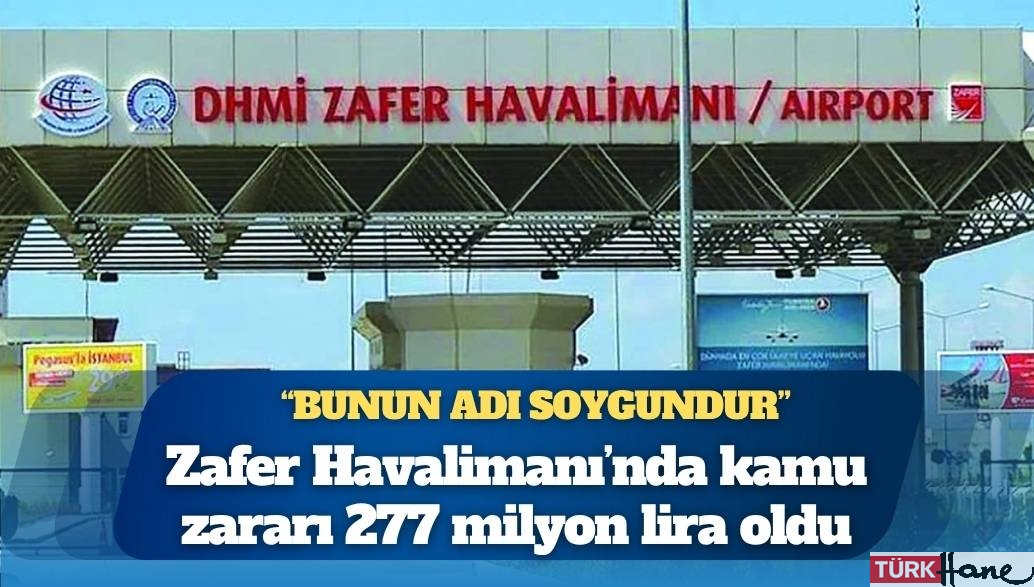 Zafer Havalimanı’nda kamu zararı 277 milyon lira oldu: ‘Bunun adı soygundur’