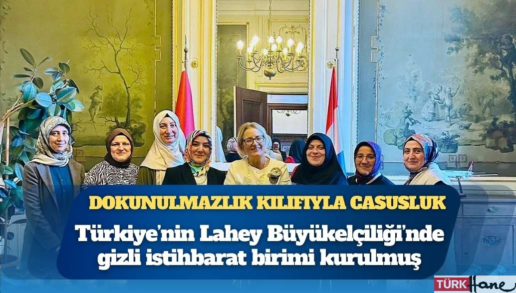 Dokunulmazlığı casusluk için kullanıyorlar: Türkiye’nin Lahey Büyükelçiliği’nde gizli istihbarat birimi kurulmuş