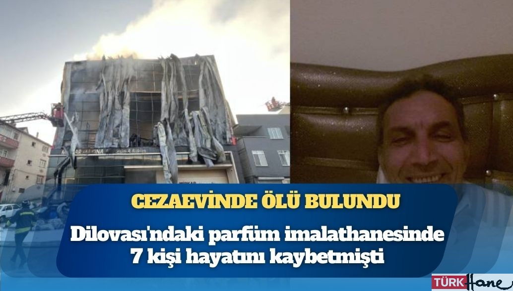 Dilovası’nda 7 kişinin öldüğü parfüm imalathanesinin tutuklu sahibi cezaevinde öldü