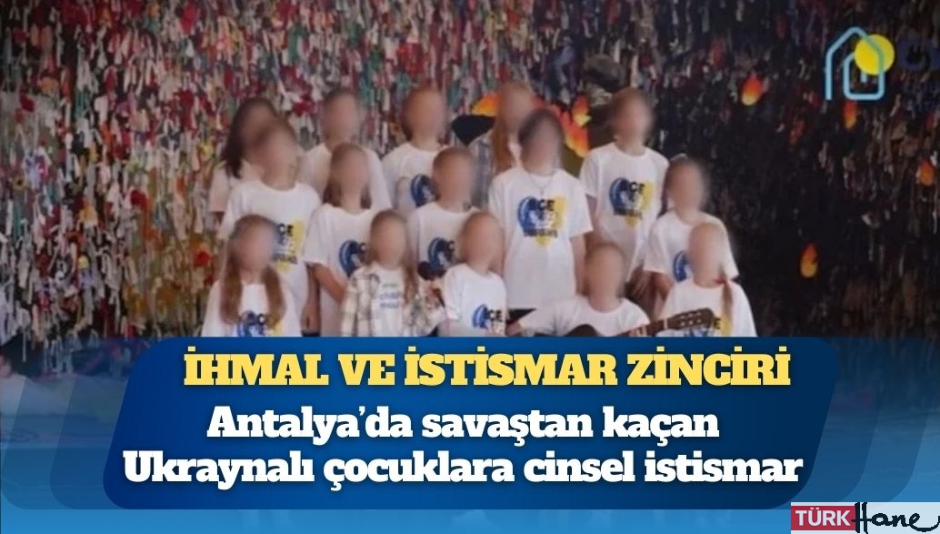 Antalya’da savaştan kaçan Ukraynalı çocuklara cinsel istismar