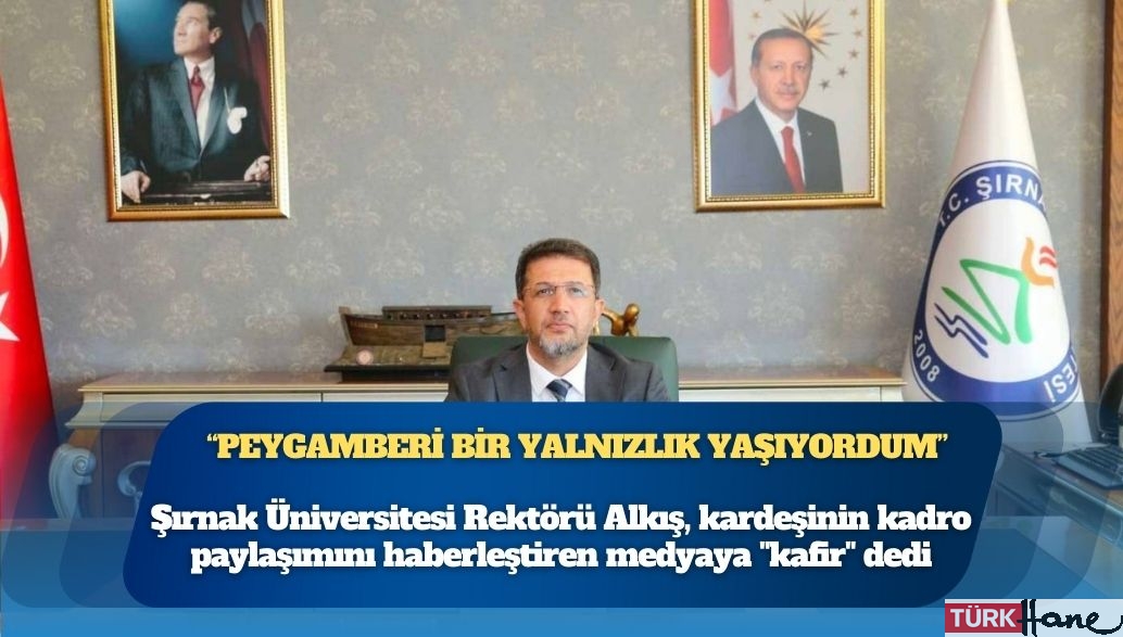 Şırnak Üniversitesi Rektörü Alkış, kardeşinin kadro paylaşımını haberleştiren medyaya “kafir” dedi