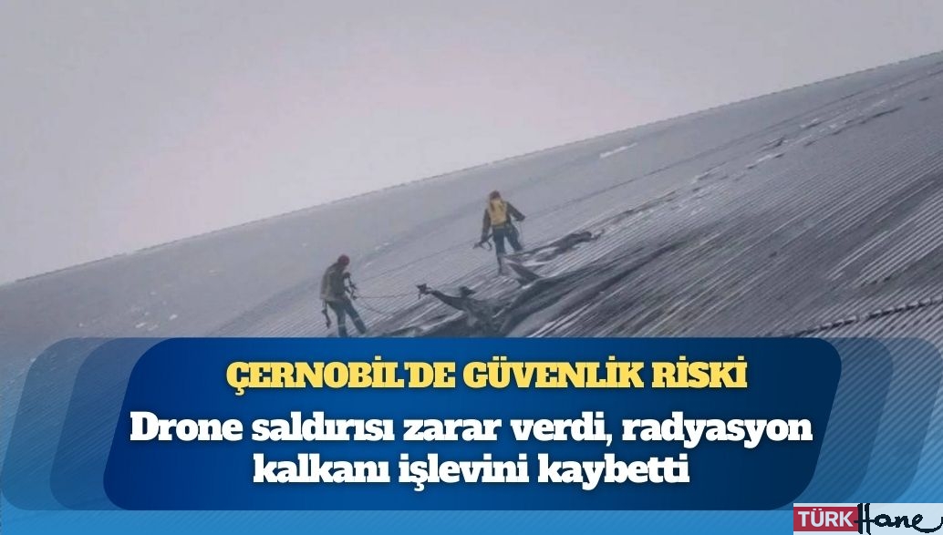 Çernobil’de güvenlik riski: Drone saldırısı zarar verdi, radyasyon kalkanı işlevini kaybetti