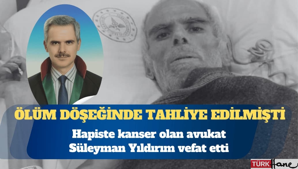 Ölüm döşeğinde tahliye edilmişti: Hapiste kanser olan avukat Süleyman Yıldırım vefat etti