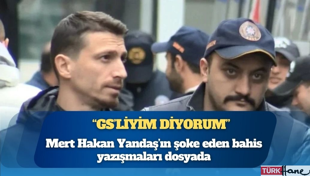 Mert Hakan Yandaş’ın şoke eden bahis yazışmaları dosyada