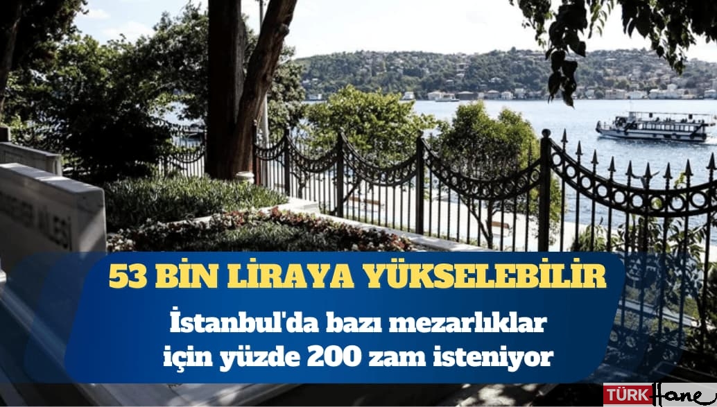 İstanbul’da bazı mezarlıklar için yüzde 200 zam isteniyor: 53 bin liraya yükselebilir