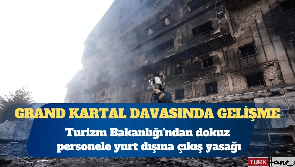 Grand Kartal Otel Yangını: Turizm Bakanlığı’ndan dokuz personele yurt dışına çıkış yasağı
