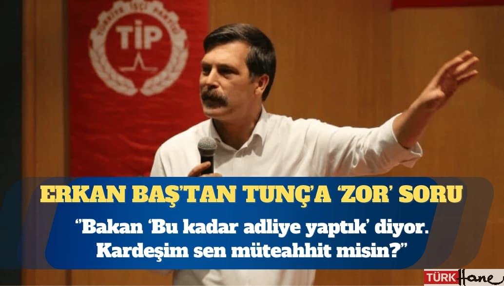 Türkiye İşçi Partisi Genel Başkanı Erkan Baş: Bakan ‘Bu kadar adliye yaptık’ diyor. Kardeşim sen müteahhit misin