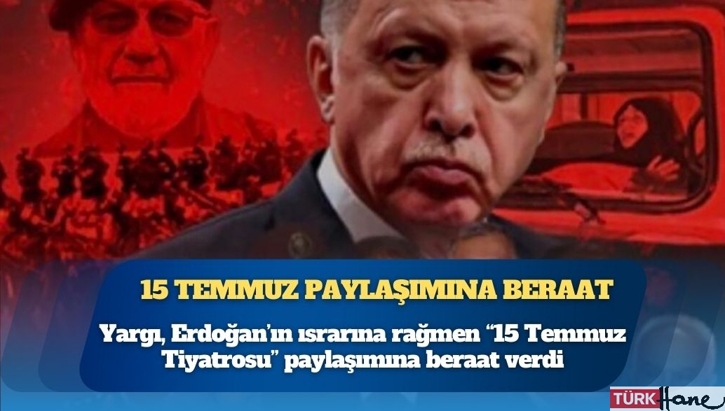 Yargı, Erdoğan’ın ısrarına rağmen “15 Temmuz Tiyatrosu” paylaşımına beraat verdi