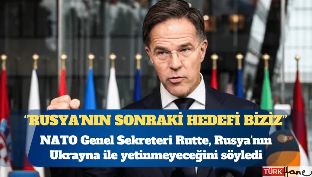 NATO Genel Sekreteri Mark Rutte: Rusya’nın sonraki hedefi biziz