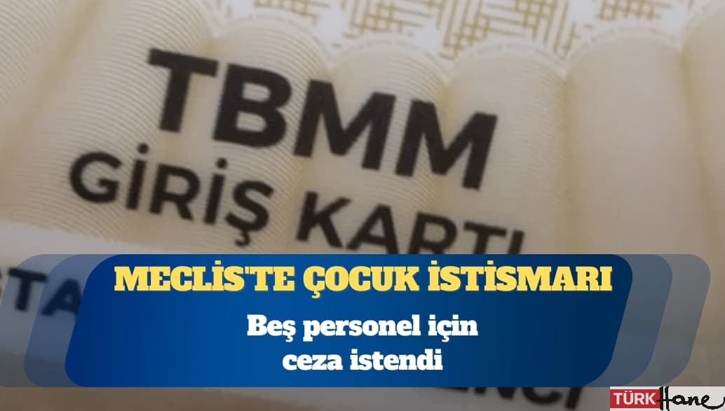 Meclis’te çocuk istismarı: Beş personel için ceza istendi